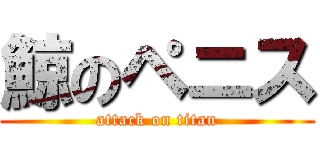 鯨のペニス (attack on titan)