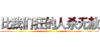 比我们狂的人杀无赦 ()