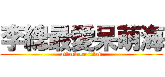 李總最愛呆萌海 (attack on titan)