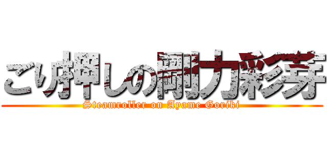 ごり押しの剛力彩芽 (Steamroller on Ayame Goriki)
