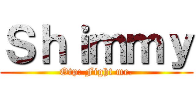 Ｓｈｉｍｍｙ (Otp: Fight me.)