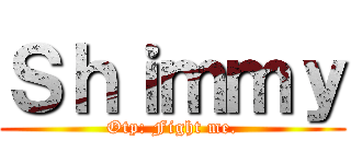 Ｓｈｉｍｍｙ (Otp: Fight me.)