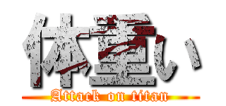 体重い (Attack on titan)