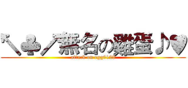 ↖♣↗無名の雞蛋♪♥ (attack on egg0128)