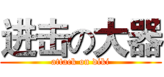 进击の大器 (attack on diki)