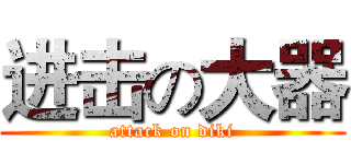 进击の大器 (attack on diki)