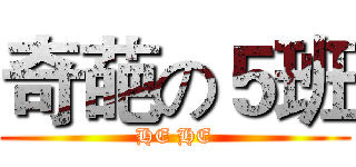 奇葩の５班 (HE HE)