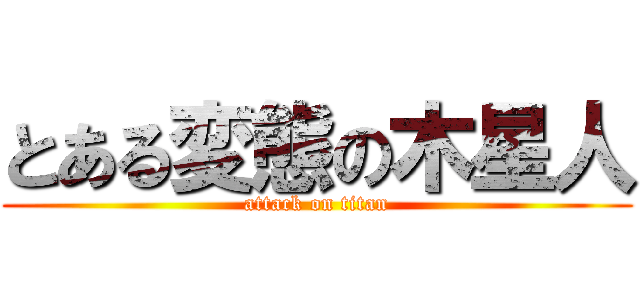 とある変態の木星人 (attack on titan)