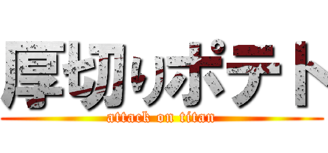 厚切りポテト (attack on titan)