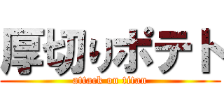 厚切りポテト (attack on titan)