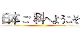 日本 ご 科へようこそ ()