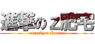 進撃のｚ肥宅 (attack on House)
