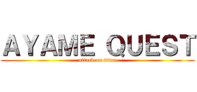ＡＹＡＭＥ ＱＵＥＳＴ (attack on titan)