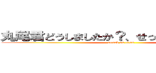 丸尾君どうしましたか？、せっ．．．．．． (attack on titan)