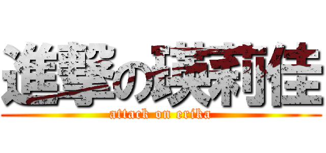 進撃の瑛莉佳 (attack on erika)