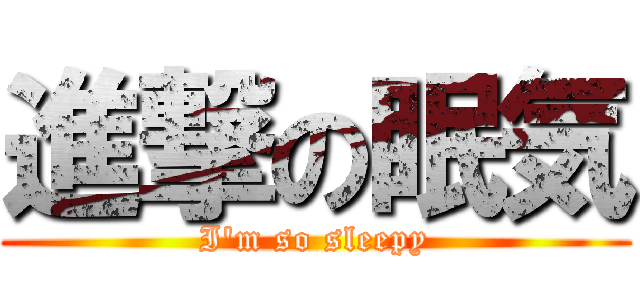 進撃の眠気 (I'm so sleepy)