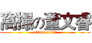窩撮の董文睿 (attack on董文睿)