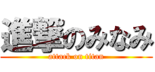 進撃のみなみ (attack on titan)