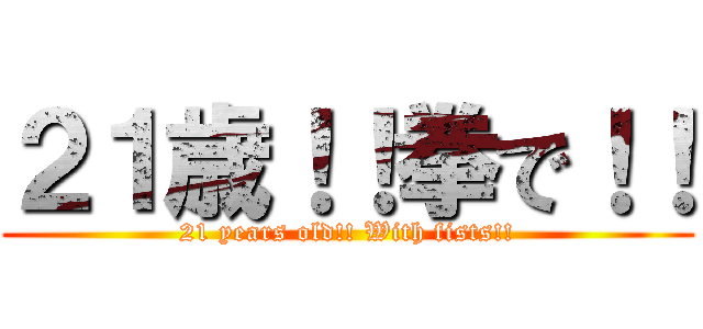２１歳！！拳で！！ (21 years old!! With fists!!)
