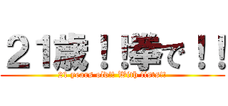 ２１歳！！拳で！！ (21 years old!! With fists!!)