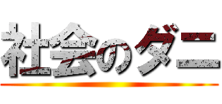 社会のダニ ()