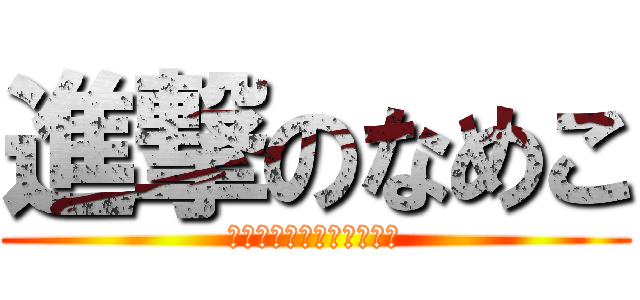進撃のなめこ (ちょっと聞いてくださいよ)
