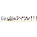 ５ｋｇ級のアイツが！！！ (attack on titan)