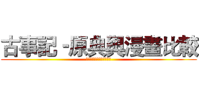 古事記‐原典與漫畫比較 (古事記－原典と漫画の比較)