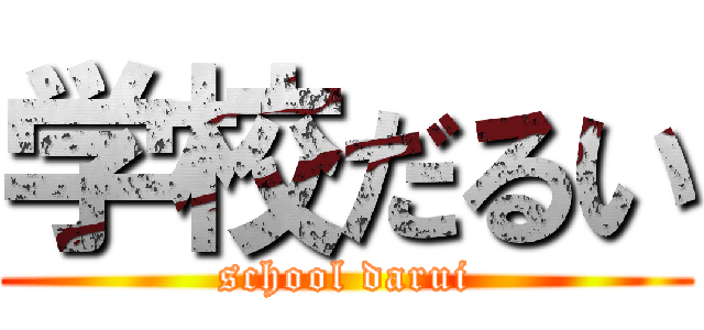 学校だるい (school darui)