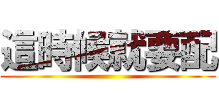 這時候就要配 ()