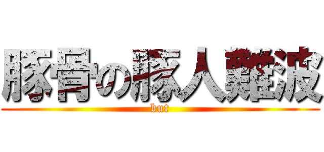 豚骨の豚人難波 (but)