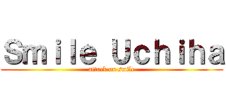 Ｓｍｉｌｅ Ｕｃｈｉｈａ (attack on smile)