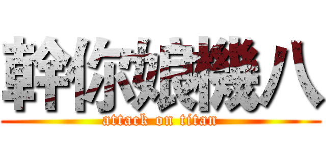 幹你娘機八 (attack on titan)