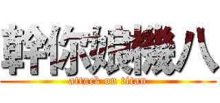 幹你娘機八 (attack on titan)