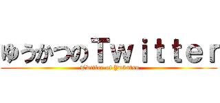 ゆうかつのＴｗｉｔｔｅｒ ( Twitter of Yukatsu)