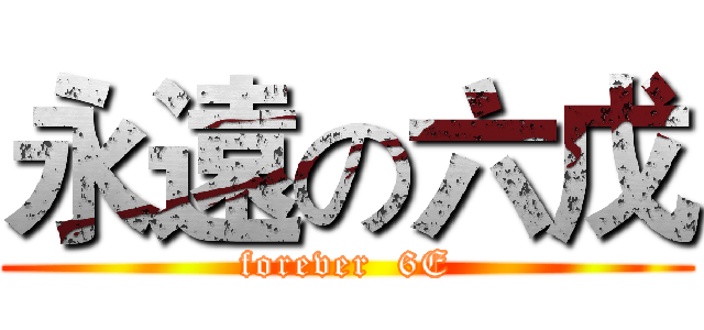 永遠の六戊 (forever  6E)