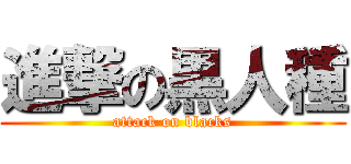 進撃の黒人種 (attack on blacks)