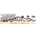 進撃のたらこ (attack on Cod roe)