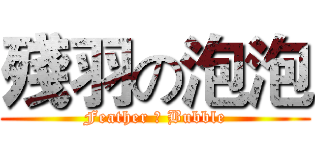 殘羽の泡泡 (Feather の Bubble)