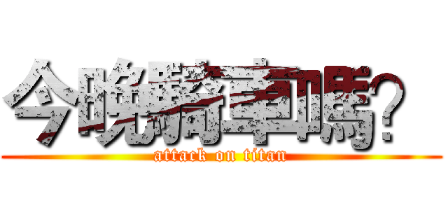 今晚騎車嗎？ (attack on titan)
