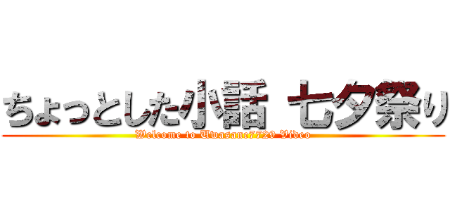 ちょっとした小話 七夕祭り (Welcome to Uwasane7729 Video)