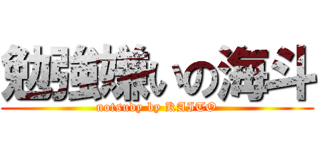 勉強嫌いの海斗 (notsudy by KAITO)