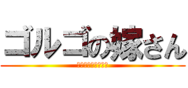 ゴルゴの嫁さん (正にそれは文香さん)