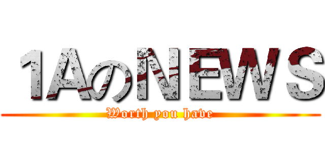 １ＡのＮＥＷＳ (Worth you have)