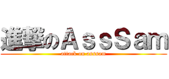 進撃のＡｓｓＳａｍ (attack on asssam)