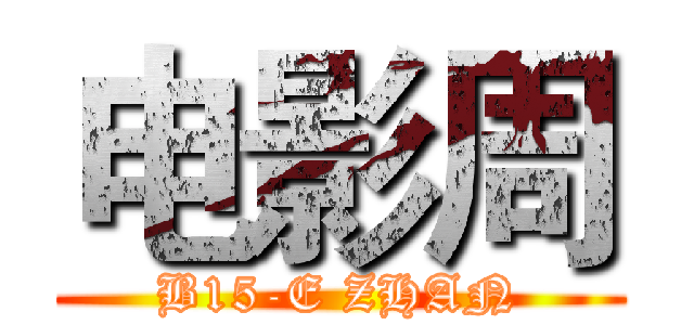 电影周 (B15-E ZHAN)