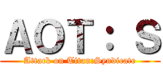 ＡＯＴ： Ｓ (Attack on Titan:Syndicate)