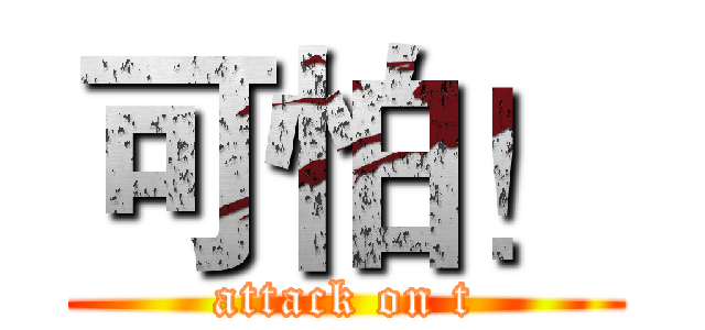 可怕！ (attack on t)