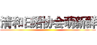 清和日语协会萌新群 ()