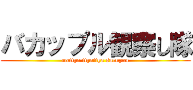 バカップル観察し隊 (mettya ityaitya suruyan)